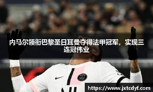 内马尔领衔巴黎圣日耳曼夺得法甲冠军，实现三连冠伟业