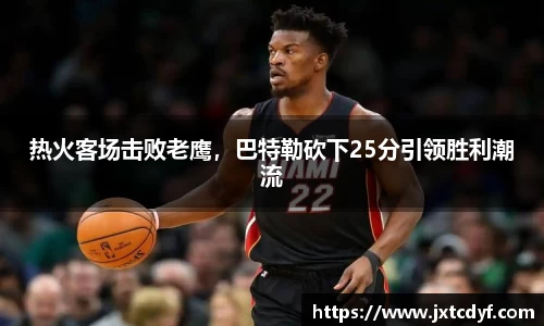 热火客场击败老鹰，巴特勒砍下25分引领胜利潮流