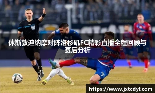休斯敦迪纳摩对阵洛杉矶FC精彩直播全程回顾与赛后分析