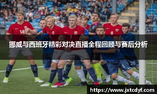 挪威与西班牙精彩对决直播全程回顾与赛后分析