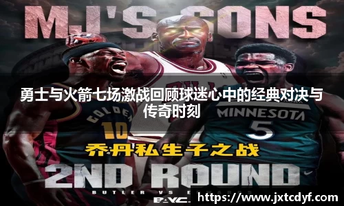 勇士与火箭七场激战回顾球迷心中的经典对决与传奇时刻