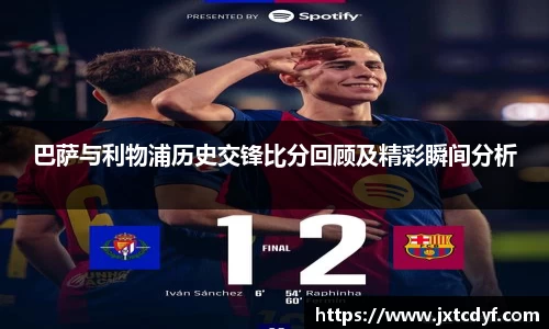 巴萨与利物浦历史交锋比分回顾及精彩瞬间分析
