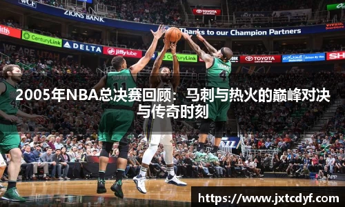 2005年NBA总决赛回顾：马刺与热火的巅峰对决与传奇时刻