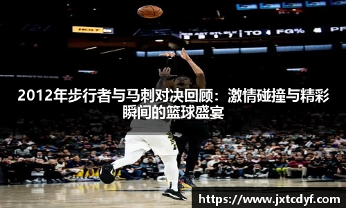 2012年步行者与马刺对决回顾：激情碰撞与精彩瞬间的篮球盛宴