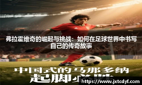 谈球吧弗拉霍维奇的崛起与挑战：如何在足球世界中书写自己的传奇故事