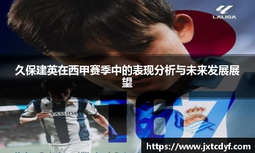 谈球吧久保建英在西甲赛季中的表现分析与未来发展展望