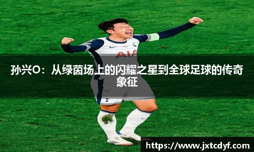 谈球吧孙兴O：从绿茵场上的闪耀之星到全球足球的传奇象征