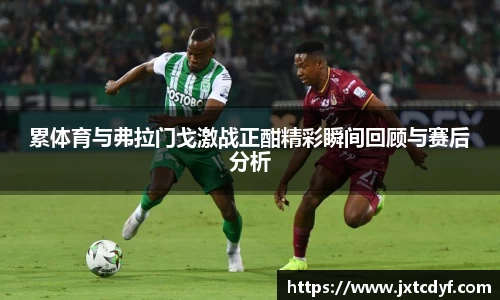 谈球吧累体育与弗拉门戈激战正酣精彩瞬间回顾与赛后分析